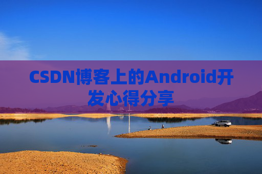 CSDN博客上的Android开发心得分享